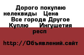 Дорого покупаю нелеквиды › Цена ­ 50 000 - Все города Другое » Куплю   . Ингушетия респ.